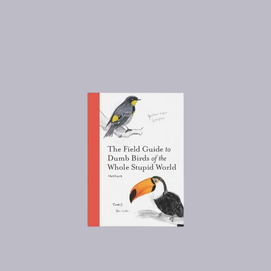 The Field Guide to Dumb Birds of the Whole Stupid World | Matt Kracht